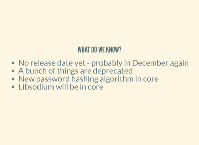 WHAT DO WE KNOW?
No release date yet - probably in December again
A bunch of things are deprecated
New password hashing algorithm in core
Libsodium will be in core
