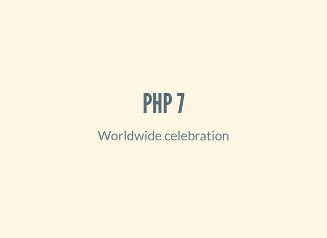 PHP 7
Worldwide celebration

