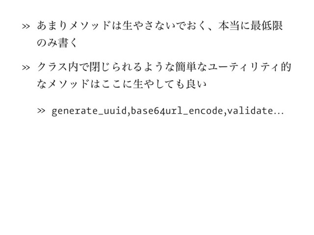 » ͋·Γϝιου͸ੜ΍͞ͳ͍Ͱ͓͘ɺຊ౰ʹ࠷௿ݶ
ͷΈॻ͘
» Ϋϥε಺Ͱด͡ΒΕΔΑ͏ͳ؆୯ͳϢʔςΟϦςΟత
ͳϝιου͸͜͜ʹੜ΍ͯ͠΋ྑ͍
» generate_uuid,base64url_encode,validate…

