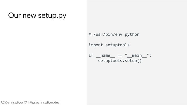 @chriswilcox47 https://chriswilcox.dev
Our new setup.py
#!/usr/bin/env python
import setuptools
if __name__ == "__main__":
setuptools.setup()
