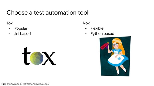 @chriswilcox47 https://chriswilcox.dev
Choose a test automation tool
Tox
- Popular
- .ini based
Nox
- Flexible
- Python based

