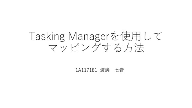 Tasking Managerを使用して
マッピングする方法
1A117181 渡邊 七音
