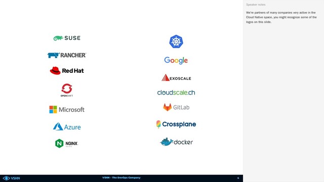 VSHN – The DevOps Company
We’re partners of many companies very active in the
Cloud Native space, you might recognize some of the
logos on this slide.
Speaker notes
4
