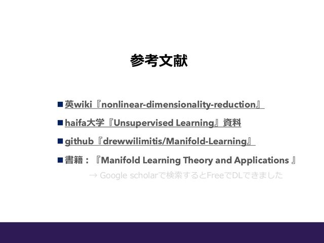 参考⽂献
n 英wiki『nonlinear-dimensionality-reduction』
n haifa⼤学『Unsupervised Learning』資料
n github『drewwilimitis/Manifold-Learning』
n 書籍︓『Manifold Learning Theory and Applications 』
→ Google scholarで検索するとFreeでDLできました
