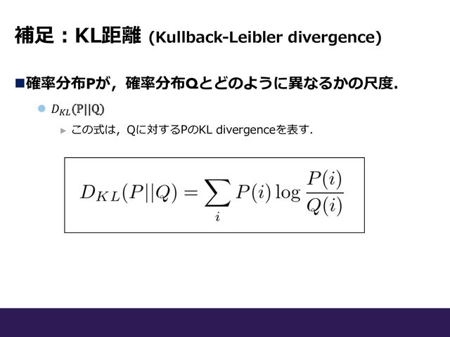 補⾜︓KL距離 (Kullback-Leibler divergence)
n確率分布Pが，確率分布Qとどのように異なるかの尺度．
l 𝐷'((P||Q)
► この式は，Qに対するPのKL divergenceを表す．
