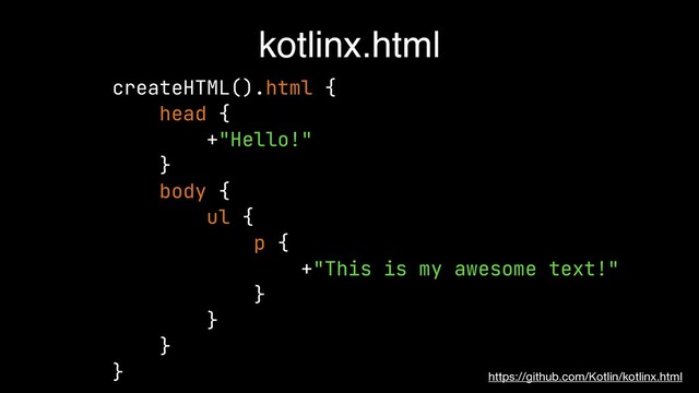 createHTML().html {


head {


+"Hello!"


}


body {


ul {


p {


+"This is my awesome text!"


}


}


}


}


kotlinx.html
https://github.com/Kotlin/kotlinx.html
