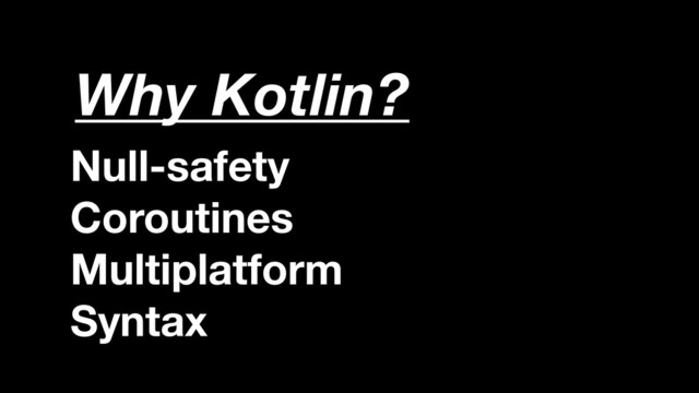 Null-safety
Coroutines
Multiplatform
Syntax
Why Kotlin?
