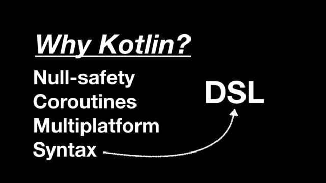 Null-safety
Coroutines
Multiplatform
Syntax
Why Kotlin?
DSL
