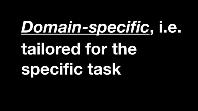 tailored for the
speci
fi
c task
Domain-speci
fi
c, i.e.
