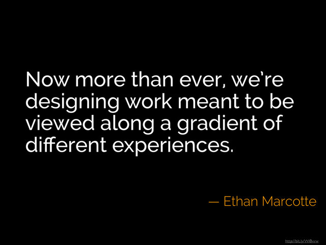 Now more than ever, we’re
designing work meant to be
viewed along a gradient of
diﬀerent experiences.
— Ethan Marcotte
http://bit.ly/Wi0xvw
