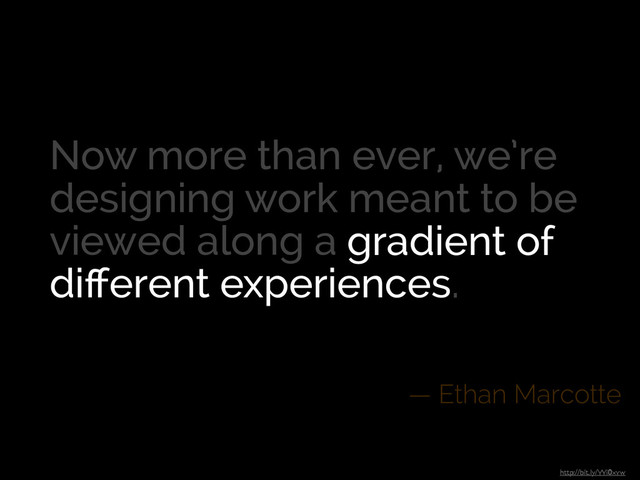 Now more than ever, we’re
designing work meant to be
viewed along a gradient of
diﬀerent experiences.
— Ethan Marcotte
http://bit.ly/Wi0xvw
Now more than ever, we’re
designing work meant to be
viewed along a gradient of
diﬀerent experiences.
gradient of
diﬀerent experiences
