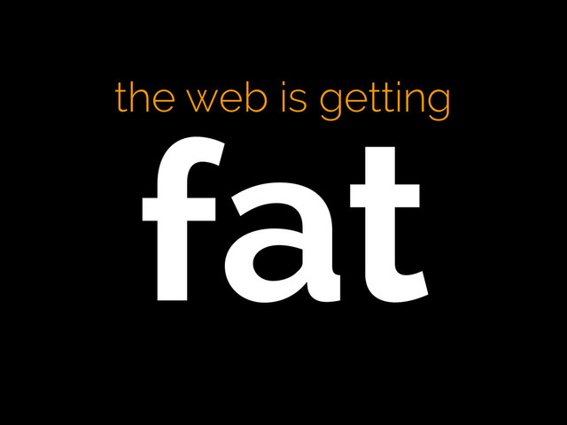 the web is getting
fat
