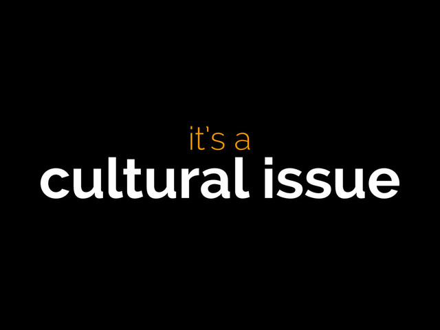 it’s a
cultural issue
