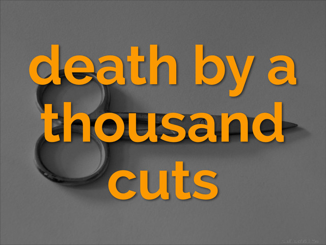 death by a
thousand
cuts
http://ﬂic.kr/p/6DFYyo
