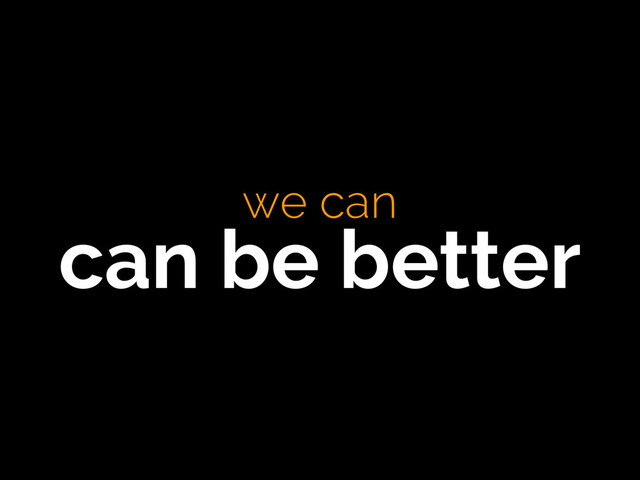 we can 
can be better
