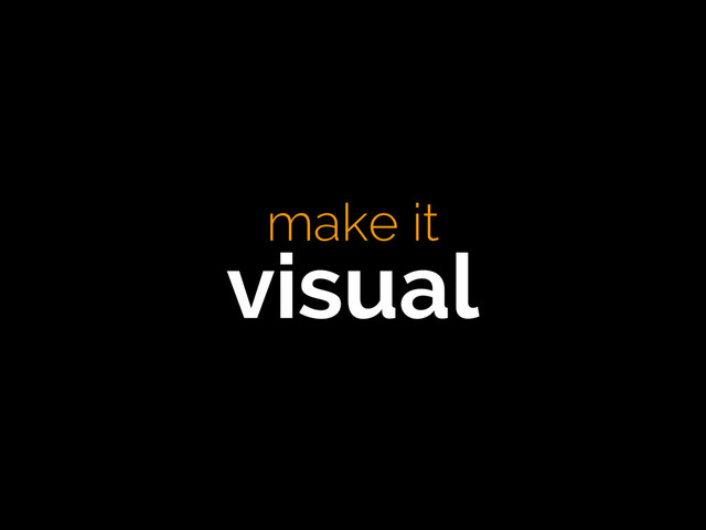 make it
visual

