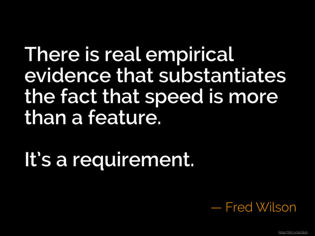 There is real empirical
evidence that substantiates
the fact that speed is more
than a feature.
!
It’s a requirement.
— Fred Wilson
http://bit.ly/csL5ck
