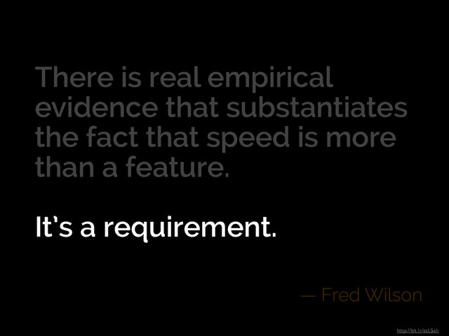 There is real empirical
evidence that substantiates
the fact that speed is more
than a feature.
!
It’s a requirement.
— Fred Wilson
http://bit.ly/csL5ck
It’s a requirement.

