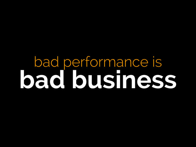 bad performance is
bad business
