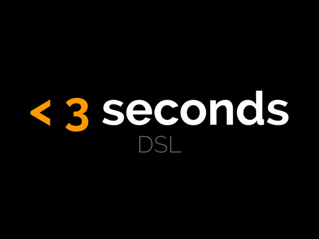 < 3 seconds
DSL
