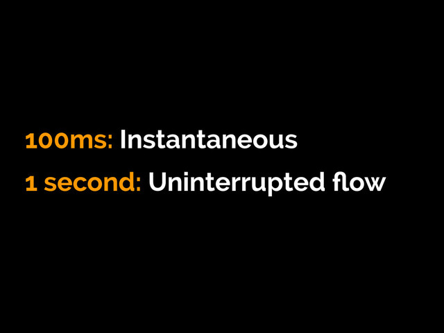 100ms: Instantaneous
1 second: Uninterrupted ﬂow
