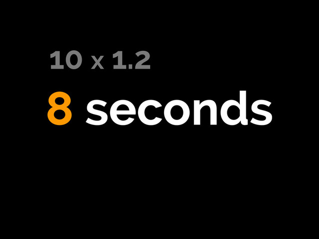 8 seconds
10 x 1.2
