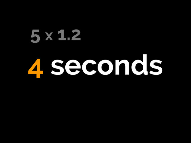 4 seconds
5 x 1.2
