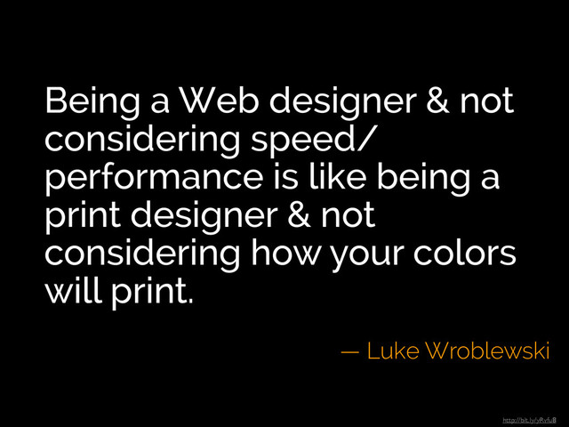 Being a Web designer & not
considering speed/
performance is like being a
print designer & not
considering how your colors
will print.
— Luke Wroblewski
http://bit.ly/yRvfu8
