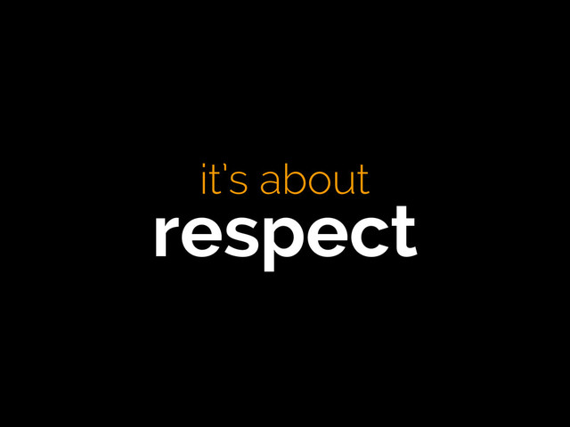 it’s about
respect
