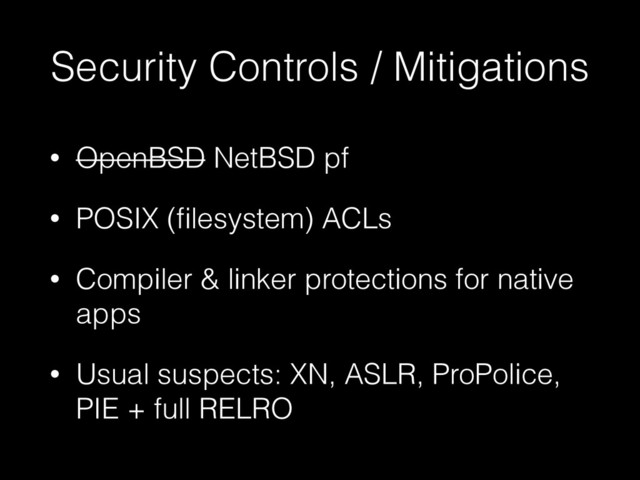 Security Controls / Mitigations
• OpenBSD NetBSD pf
• POSIX (ﬁlesystem) ACLs
• Compiler & linker protections for native
apps
• Usual suspects: XN, ASLR, ProPolice,
PIE + full RELRO
