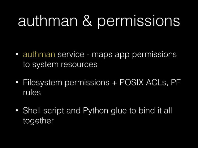 authman & permissions
• authman service - maps app permissions
to system resources
• Filesystem permissions + POSIX ACLs, PF
rules
• Shell script and Python glue to bind it all
together

