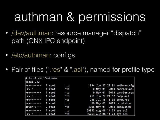 authman & permissions
• /dev/authman: resource manager “dispatch”
path (QNX IPC endpoint)
• /etc/authman: conﬁgs
• Pair of ﬁles (".res" & ".acl"), named for proﬁle type
