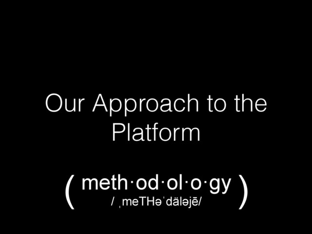 Our Approach to the
Platform
meth·od·ol·o·gy
/ ˌmeTHəәˈdäləәjē/
( )
