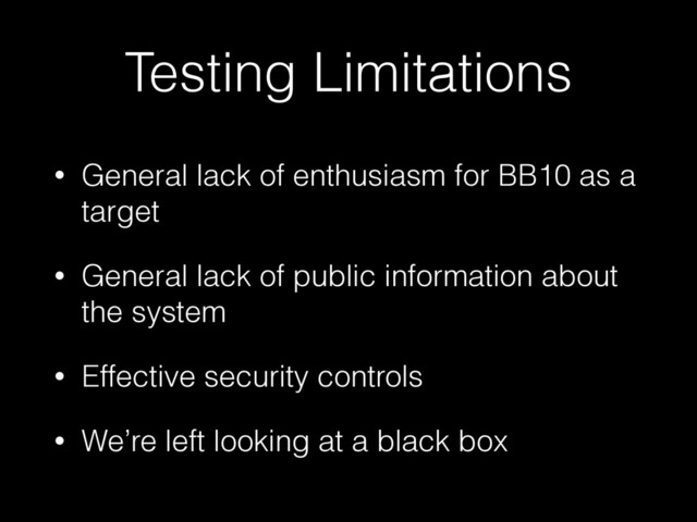 Testing Limitations
• General lack of enthusiasm for BB10 as a
target
• General lack of public information about
the system
• Effective security controls
• We’re left looking at a black box
