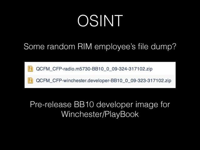 OSINT
Some random RIM employee’s ﬁle dump?
Pre-release BB10 developer image for
Winchester/PlayBook

