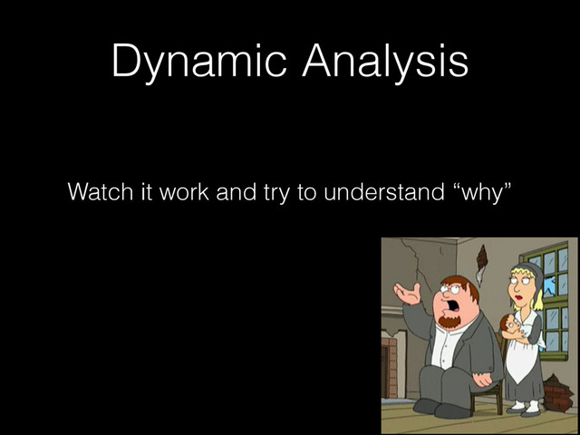 Dynamic Analysis
Watch it work and try to understand “why”
