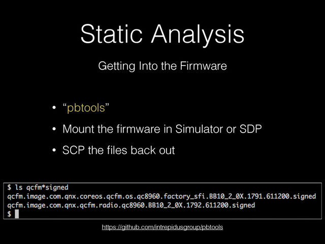 Static Analysis
Getting Into the Firmware
• “pbtools”
• Mount the ﬁrmware in Simulator or SDP
• SCP the ﬁles back out
https://github.com/intrepidusgroup/pbtools
