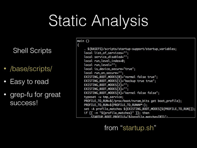 Static Analysis
Shell Scripts
• /base/scripts/
• Easy to read
• grep-fu for great
success!
from “startup.sh”
