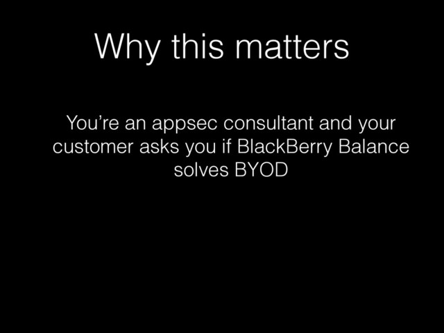Why this matters
You’re an appsec consultant and your
customer asks you if BlackBerry Balance
solves BYOD
