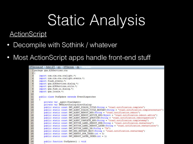 Static Analysis
ActionScript
• Decompile with Sothink / whatever
• Most ActionScript apps handle front-end stuff
qnx.AIRServices.ota.OtaUpdate
