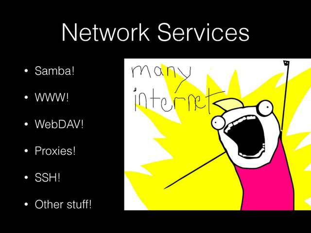 Network Services
• Samba!
• WWW!
• WebDAV!
• Proxies!
• SSH!
• Other stuff!
