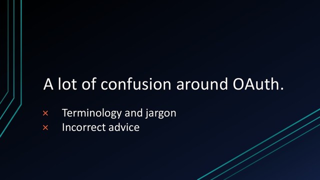 A lot of confusion around OAuth.
× Terminology and jargon
× Incorrect advice
