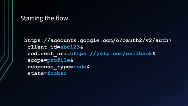 Starting the flow
https://accounts.google.com/o/oauth2/v2/auth?
client_id=abc123&
redirect_uri=https://yelp.com/callback&
scope=profile&
response_type=code&
state=foobar
