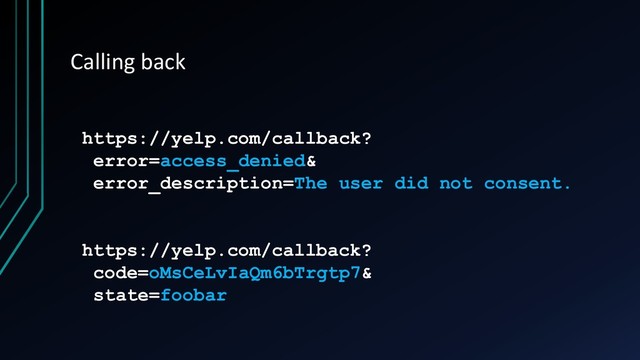 Calling back
https://yelp.com/callback?
error=access_denied&
error_description=The user did not consent.
https://yelp.com/callback?
code=oMsCeLvIaQm6bTrgtp7&
state=foobar
