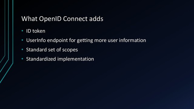 What OpenID Connect adds
• ID token
• UserInfo endpoint for getting more user information
• Standard set of scopes
• Standardized implementation
