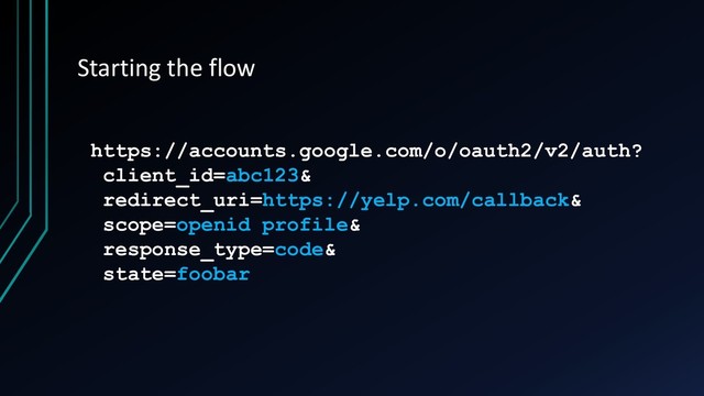 Starting the flow
https://accounts.google.com/o/oauth2/v2/auth?
client_id=abc123&
redirect_uri=https://yelp.com/callback&
scope=openid profile&
response_type=code&
state=foobar
