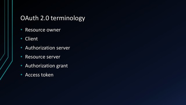 OAuth 2.0 terminology
• Resource owner
• Client
• Authorization server
• Resource server
• Authorization grant
• Access token
