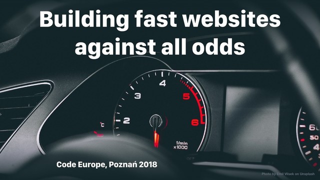 Code Europe, Poznań 2018
Building fast websites
against all odds
Photo by Emil Vilsek on Unsplash

