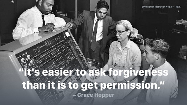 Smithsonian Institution Neg. 83-14878.
“It's easier to ask forgiveness
than it is to get permission.”
– Grace Hopper
