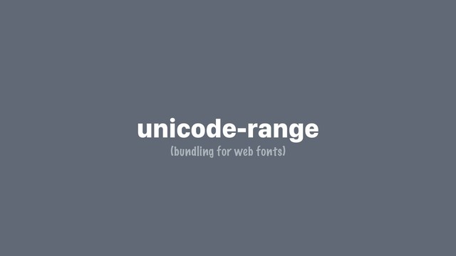 unicode-range
(bundling for web fonts)
